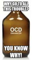 OCD Enhancer. Why go to all this trouble? You know why! (meme).jpg